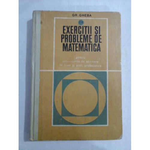 EXERCITII SI PROBLEME DE MATEMATICA (pentru concursurile de admitere in licee si scoli profesionale) - GR. GHEBA EXERCITII SI PROBLEME DE MATEMATICA (pentru concursurile de admitere in licee si scoli profesionale) - GR. GHEBA